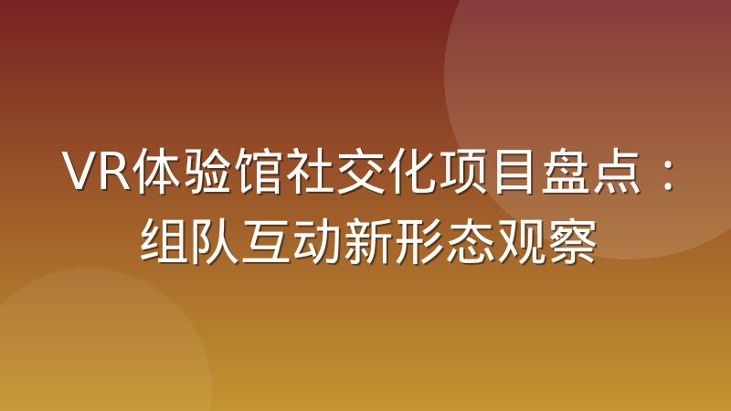 VR体验馆社交化项目盘点:组队互动新形态观察